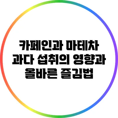 카페인과 마테차: 과다 섭취의 영향과 올바른 즐김법