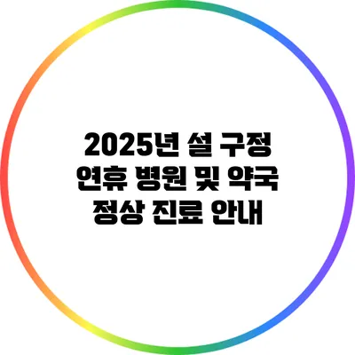 2025년 설 구정 연휴 병원 및 약국 정상 진료 안내
