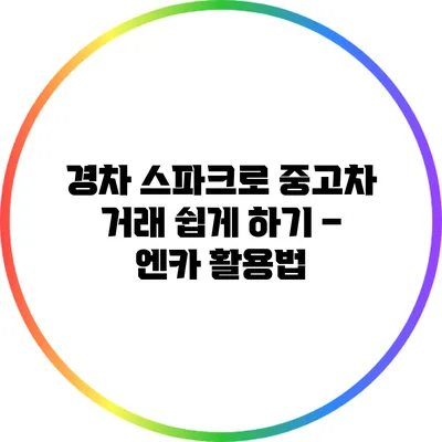 경차 스파크로 중고차 거래 쉽게 하기 – 엔카 활용법