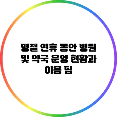 명절 연휴 동안 병원 및 약국 운영 현황과 이용 팁