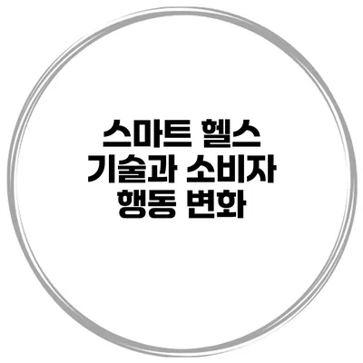 스마트 헬스 기술과 소비자 행동 변화