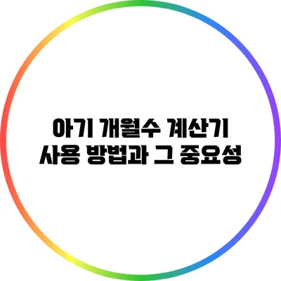 아기 개월수 계산기 사용 방법과 그 중요성