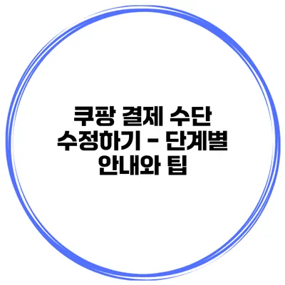 쿠팡 결제 수단 수정하기 - 단계별 안내와 팁